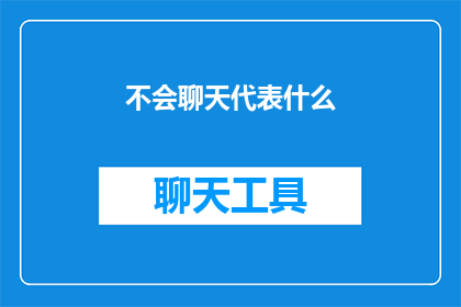 不会聊天代表什么(不会聊天代表什么？社交技能的缺失还是沟通障碍？)