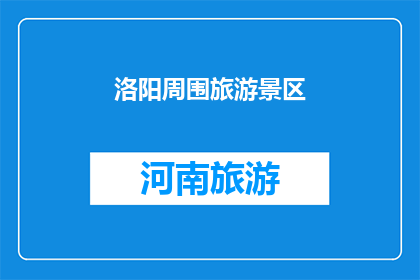 洛阳周围旅游景区(洛阳周边有哪些值得一游的旅游景区？)