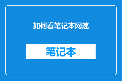 如何看笔记本网速(如何评估笔记本的网速性能？)