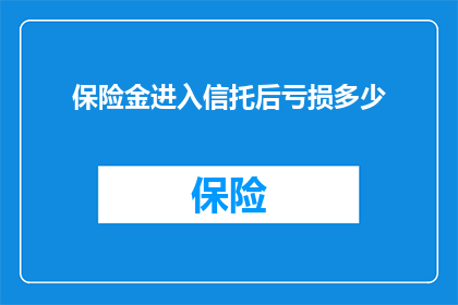 保险金进入信托后亏损多少(保险金进入信托后会亏损多少？)