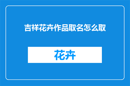 吉祥花卉作品取名怎么取(如何为吉祥花卉作品命名？)