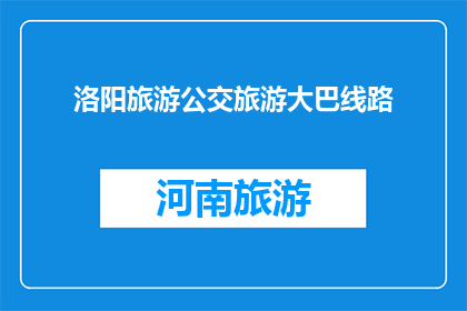 洛阳旅游公交旅游大巴线路(洛阳旅游大巴线路：探索古都魅力，体验城市之旅？)