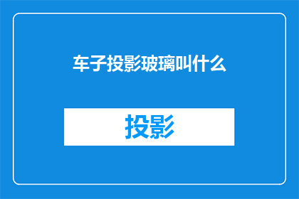 车子投影玻璃叫什么(车子的投影玻璃叫什么名字？)