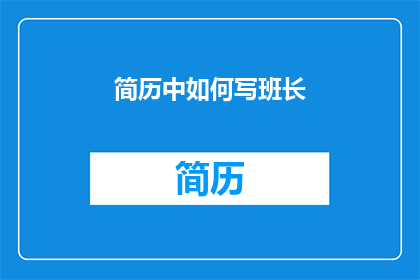 简历中如何写班长(如何巧妙描绘班长角色：在简历中展现其领导魅力与成就？)