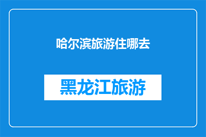 哈尔滨旅游住哪去(哈尔滨旅游，您应该选择哪里住宿？)