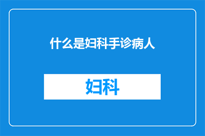 什么是妇科手诊病人(妇科手诊在现代医疗中扮演着怎样的角色？)