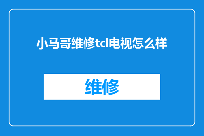 小马哥维修tcl电视怎么样(小马哥维修TCL电视效果如何？)