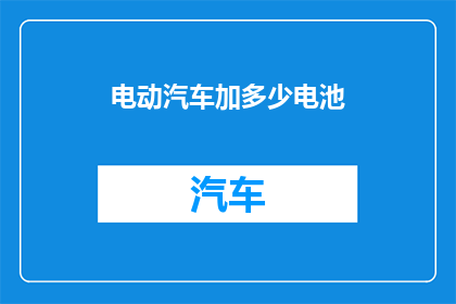 电动汽车加多少电池(电动汽车的电池容量究竟需要多少？)