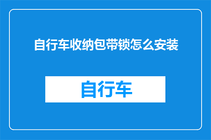 自行车收纳包带锁怎么安装(如何正确安装自行车收纳包并确保其带锁功能？)