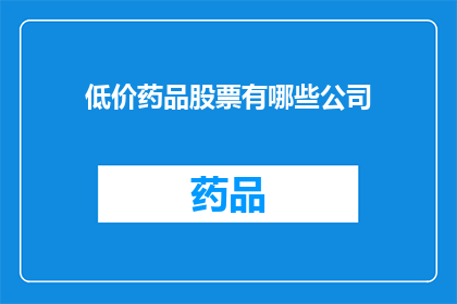低价药品股票有哪些公司(哪些公司持有低价药品股票？)