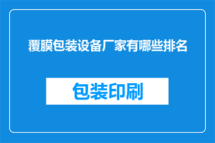 覆膜包装设备厂家有哪些排名(覆膜包装设备厂家排名一览，您知道哪些是业界领先的吗？)