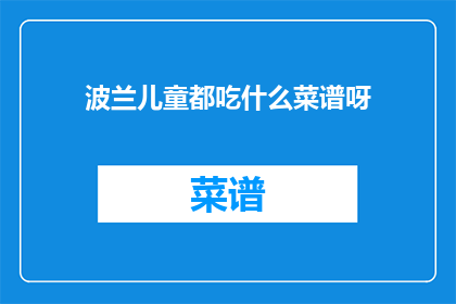 波兰儿童都吃什么菜谱呀(波兰儿童的餐桌上，究竟隐藏着哪些令人垂涎欲滴的美食佳肴？)