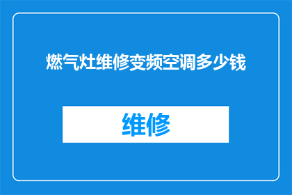 燃气灶维修变频空调多少钱(维修燃气灶和变频空调的费用是多少？)