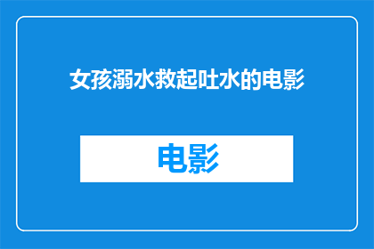 女孩溺水救起吐水的电影(女孩溺水救起吐水：电影中的真实救援场景是否真实再现？)