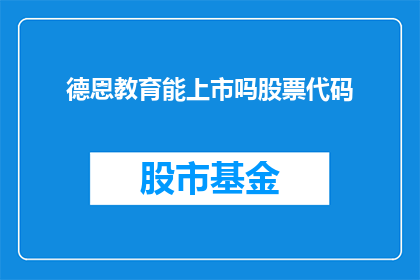 德恩教育能上市吗股票代码(德恩教育是否具备上市条件？其股票代码是？)
