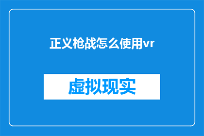 正义枪战怎么使用vr(如何利用虚拟现实技术体验正义枪战的沉浸式战斗？)