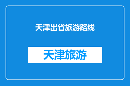 天津出省旅游路线(天津旅游路线推荐：探索省外美景，你打算去哪儿？)