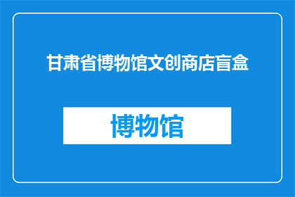 甘肃省博物馆文创商店盲盒(甘肃省博物馆文创商店盲盒：你准备好迎接惊喜了吗？)