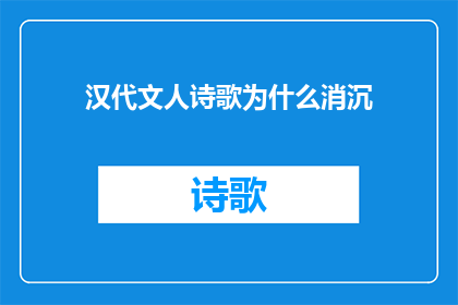汉代文人诗歌为什么消沉(汉代文人诗歌为何呈现出一种消沉的风貌？)