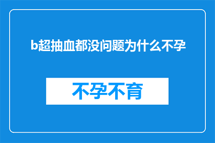 b超抽血都没问题为什么不孕(为什么在进行了全面的B超和抽血检查后，我仍然无法怀孕？)