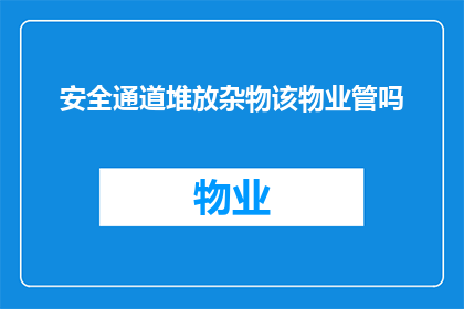 安全通道堆放杂物该物业管吗(是否物业负责管理安全通道内堆放杂物的问题？)