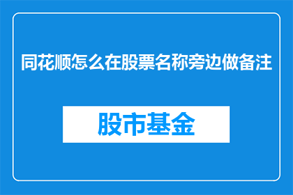 同花顺怎么在股票名称旁边做备注(如何为同花顺股票名称添加备注信息？)