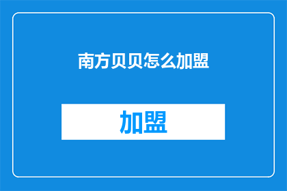 南方贝贝怎么加盟(南方贝贝加盟流程及条件是什么？)