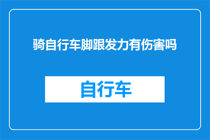 骑自行车脚跟发力有伤害吗(骑自行车时脚跟发力是否有害？)