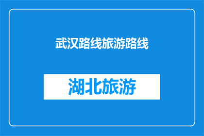 武汉路线旅游路线(武汉旅游路线：探索这座历史与现代交融的城市，你将如何规划你的旅程？)