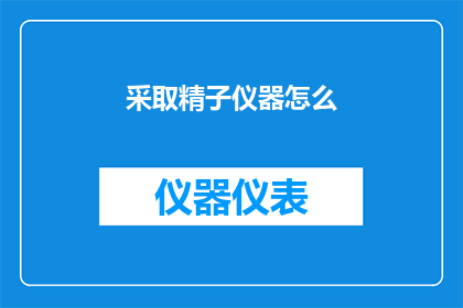 采取精子仪器怎么(如何正确使用精子仪器？)