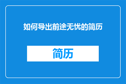 如何导出前途无忧的简历(如何有效导出前程无忧的简历？)