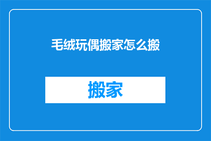 毛绒玩偶搬家怎么搬(如何将毛绒玩偶安全地从一处搬到另一处？)