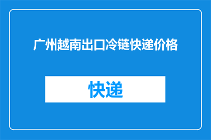 广州越南出口冷链快递价格(广州越南出口冷链快递的价格是多少？)