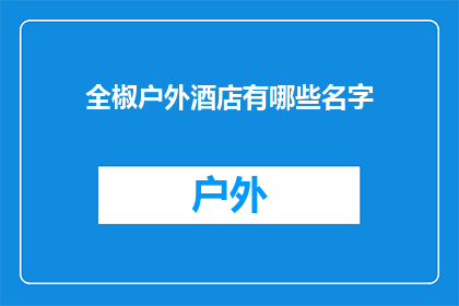 全椒户外酒店有哪些名字(全椒地区有哪些户外酒店的名称？)