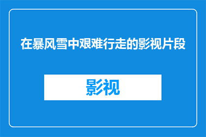 在暴风雪中艰难行走的影视片段(暴风雪中，影视镜头下的艰难行走：我们是如何面对逆境的？)