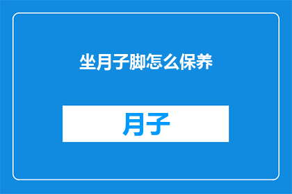 坐月子脚怎么保养(如何保养坐月子期间的脚部？)