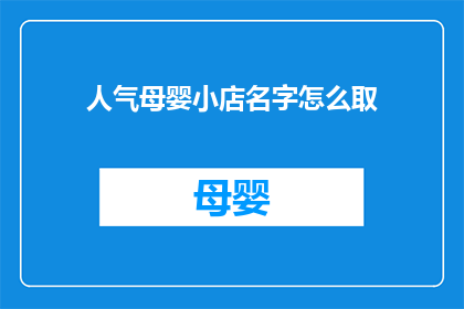 人气母婴小店名字怎么取(如何为一家人气母婴小店起一个吸引人的名字？)