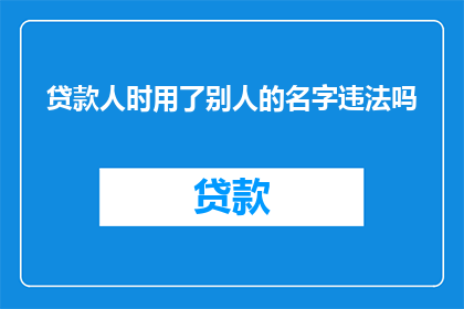 贷款人时用了别人的名字违法吗(贷款时使用他人名义是否构成违法？)