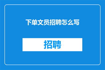 下单文员招聘怎么写(如何撰写一个吸引人的疑问句型长标题，以招聘下单文员？)