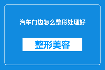 汽车门边怎么整形处理好(汽车门边整形处理技巧：如何正确处理以提升美观和功能性？)