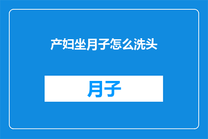 产妇坐月子怎么洗头(产妇在坐月子期间如何正确洗头？)