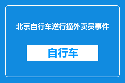 北京自行车逆行撞外卖员事件(北京自行车逆行撞外卖员事件：我们应如何避免此类悲剧重演？)