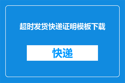 超时发货快递证明模板下载(如何获取超时发货快递证明的详细步骤？)