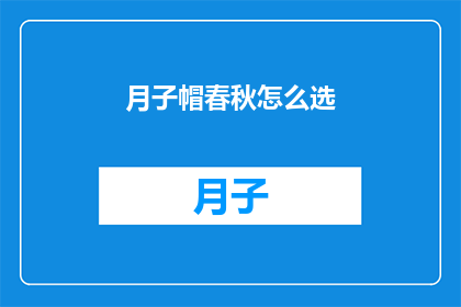 月子帽春秋怎么选(如何为春季和秋季选择合适的月子帽？)