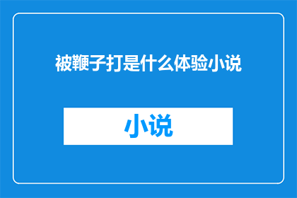 被鞭子打是什么体验小说(鞭打之痛：体验被鞭子抽打的深刻感受)
