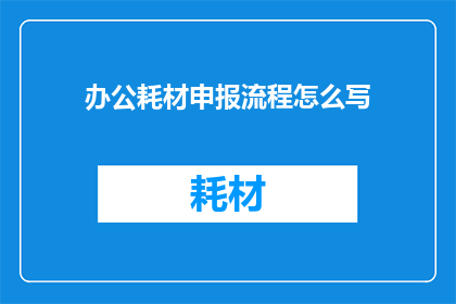 办公耗材申报流程怎么写(如何撰写一份清晰专业的办公耗材申报流程？)
