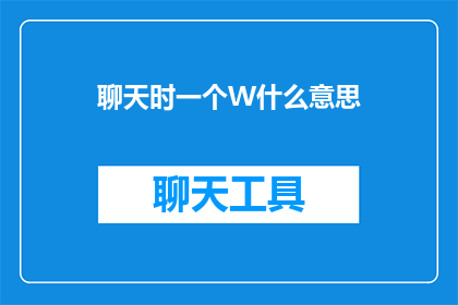 聊天时一个W什么意思(聊天时一个W是什么意思？探索网络语言中的神秘符号)