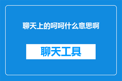 聊天上的呵呵什么意思啊(聊天上的呵呵什么意思啊？一个疑问句式的长标题，探讨了在聊天中出现呵呵这一表情符号时可能隐藏的含义和情感)