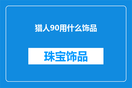 猎人90用什么饰品(猎人90版本中，你应如何选择适合的饰品以提升战斗效率？)