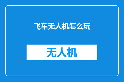 飞车无人机怎么玩(如何驾驭飞车无人机：掌握飞行技巧与安全指南)